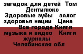 1400 загадок для детей. Том 2  «Дентилюкс». Здоровые зубы — залог здоровья нации › Цена ­ 424 - Все города Книги, музыка и видео » Книги, журналы   . Челябинская обл.